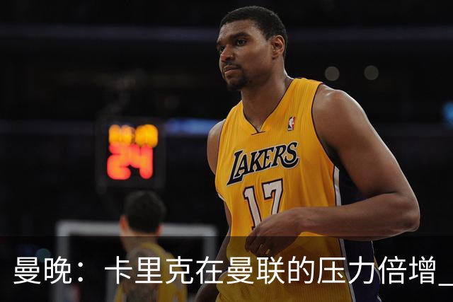 曼晚：卡里克在曼联的压力倍增 管理层的夏窗表现也确实令人失望